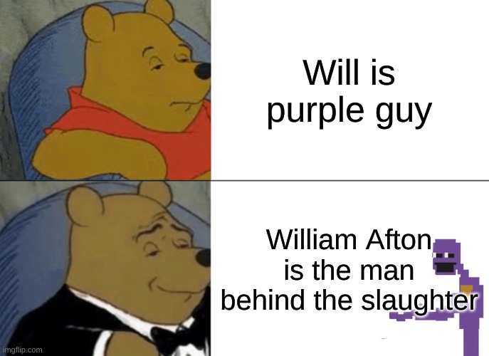 idk what to put in here | Will is purple guy; William Afton is the man behind the slaughter | image tagged in memes,tuxedo winnie the pooh | made w/ Imgflip meme maker