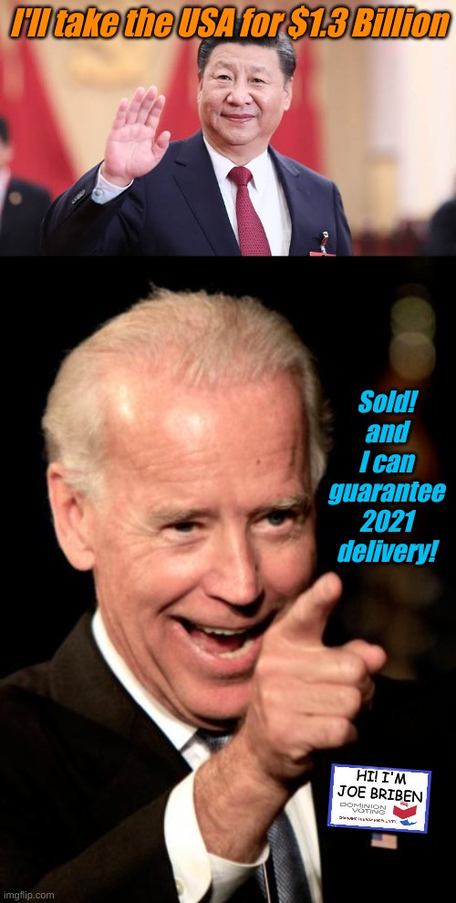 I'll take the USA for $1.3 Billion; Sold! and I can guarantee 2021 delivery! HI! I'M JOE BRIBEN | image tagged in xi jinping,memes,smilin biden | made w/ Imgflip meme maker