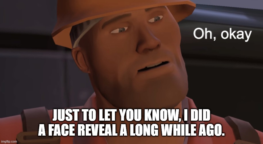 Oh, okay | JUST TO LET YOU KNOW, I DID A FACE REVEAL A LONG WHILE AGO. | image tagged in oh okay | made w/ Imgflip meme maker