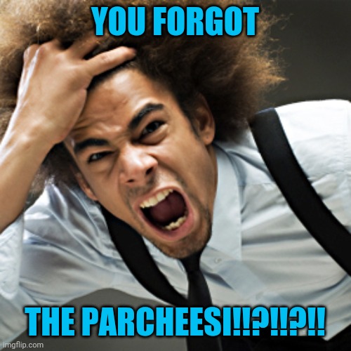 Rage | YOU FORGOT THE PARCHEESI!!?!!?!! | image tagged in rage | made w/ Imgflip meme maker