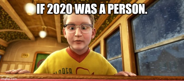 Polar Express know it all | IF 2020 WAS A PERSON. | image tagged in polar express know it all | made w/ Imgflip meme maker