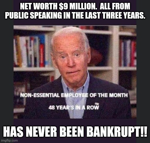 Let's not go there... | NET WORTH $9 MILLION.  ALL FROM PUBLIC SPEAKING IN THE LAST THREE YEARS. HAS NEVER BEEN BANKRUPT!! | image tagged in financials,trump tax,biden | made w/ Imgflip meme maker