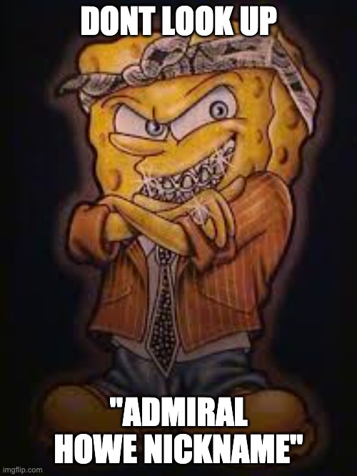 gUYS PLEASE DONT DO IT | DONT LOOK UP; "ADMIRAL HOWE NICKNAME" | image tagged in gangster spongebob | made w/ Imgflip meme maker
