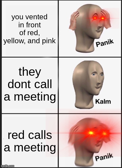 Panik Kalm Panik Meme | you vented in front of red, yellow, and pink; they dont call a meeting; red calls a meeting | image tagged in memes,panik kalm panik | made w/ Imgflip meme maker