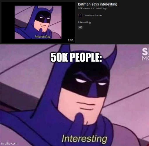 Its interesting the amount of people who found and an interesting video interesting | 50K PEOPLE: | image tagged in batman interesting,memes,wow,gif,oh wow are you actually reading these tags,never gonna give you up | made w/ Imgflip meme maker
