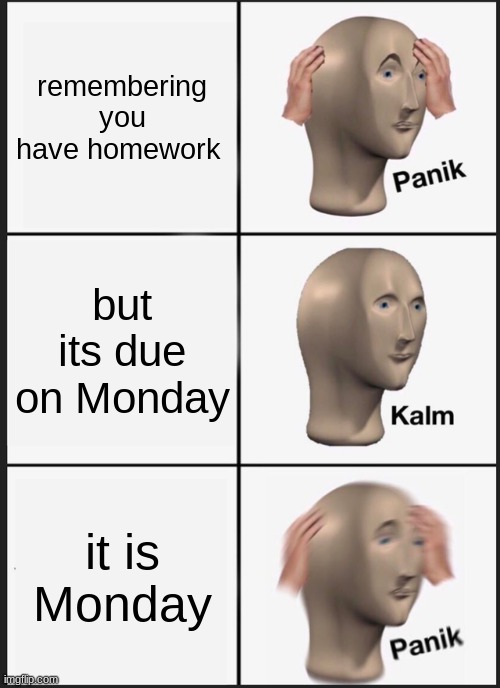 Panik Kalm Panik Meme | remembering you have homework; but its due on Monday; it is Monday | image tagged in memes,panik kalm panik | made w/ Imgflip meme maker