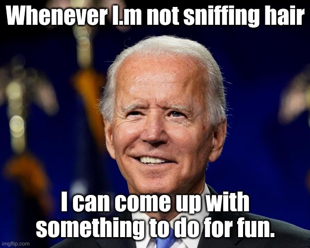 Hold my beer biden | Whenever I.m not sniffing hair I can come up with something to do for fun. | image tagged in hold my beer biden | made w/ Imgflip meme maker
