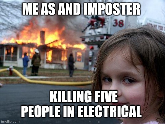 Disaster Girl Meme | ME AS AND IMPOSTER; KILLING FIVE PEOPLE IN ELECTRICAL | image tagged in memes,disaster girl | made w/ Imgflip meme maker