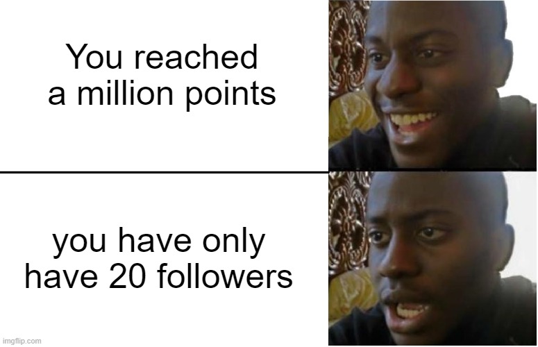 Followers matter more than points. I think | You reached a million points; you have only have 20 followers | image tagged in disappointed black guy,oof | made w/ Imgflip meme maker