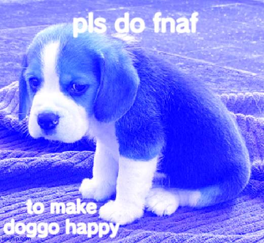 sad dog | pls do fnaf to make doggo happy | image tagged in sad dog | made w/ Imgflip meme maker