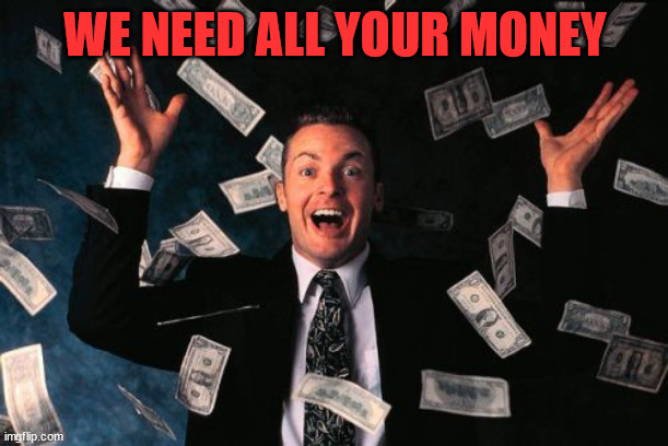 Money Man Meme | WE NEED ALL YOUR MONEY | image tagged in memes,money man | made w/ Imgflip meme maker