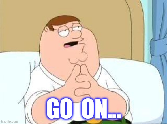 peter griffin go on | GO  ON... | image tagged in peter griffin go on | made w/ Imgflip meme maker
