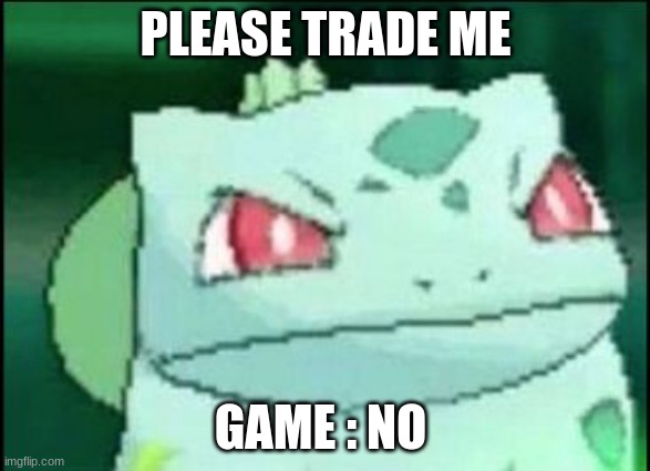 bulbasaur | PLEASE TRADE ME; GAME : NO | image tagged in angry bulbasaur | made w/ Imgflip meme maker