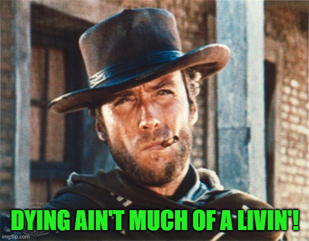 Clint Eastwood | DYING AIN'T MUCH OF A LIVIN'! | image tagged in clint eastwood | made w/ Imgflip meme maker