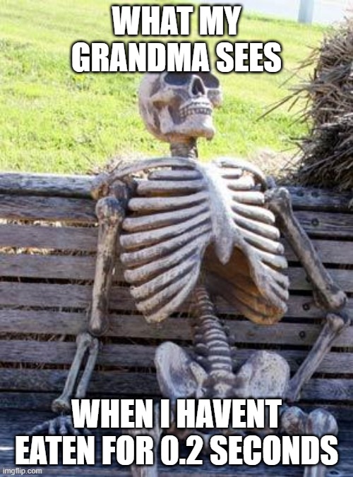 Waiting Skeleton Meme | WHAT MY GRANDMA SEES; WHEN I HAVENT EATEN FOR 0.2 SECONDS | image tagged in memes,waiting skeleton | made w/ Imgflip meme maker