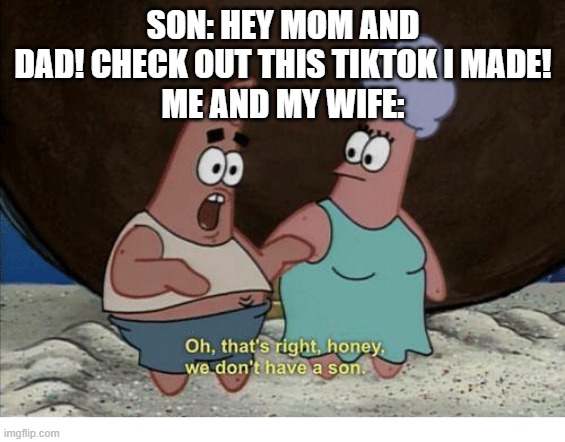 Oh, that's right honey, we don't have a son | SON: HEY MOM AND DAD! CHECK OUT THIS TIKTOK I MADE!
ME AND MY WIFE: | image tagged in oh that's right honey we don't have a son,tiktok,tik tok sucks | made w/ Imgflip meme maker