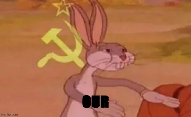 Bugs bunny communist | OUR | image tagged in bugs bunny communist | made w/ Imgflip meme maker