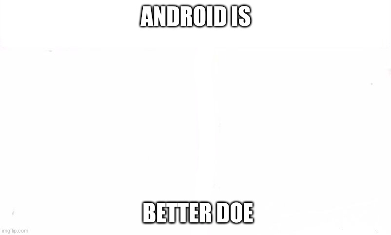 Roll Call iPhone or Andriods | ANDROID IS BETTER DOE | image tagged in roll call iphone or andriods | made w/ Imgflip meme maker