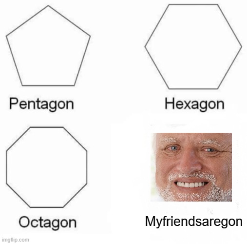 Shapes | Myfriendsaregon | image tagged in memes,pentagon hexagon octagon,friends,gone | made w/ Imgflip meme maker