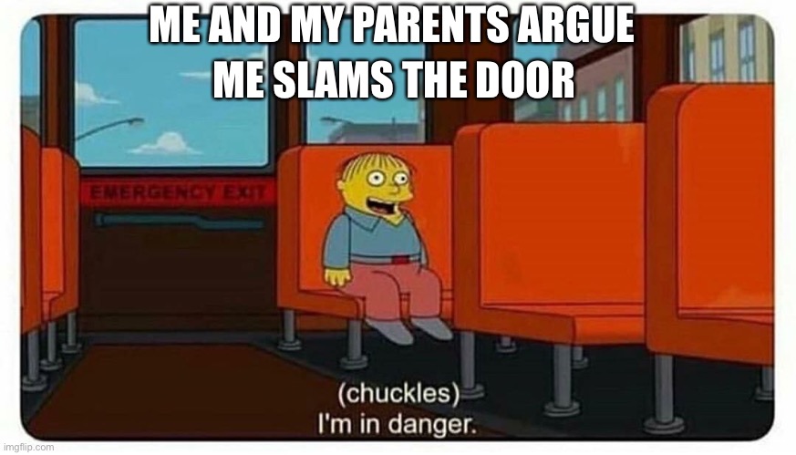 Ralph in danger | ME AND MY PARENTS ARGUE; ME SLAMS THE DOOR | image tagged in ralph in danger | made w/ Imgflip meme maker