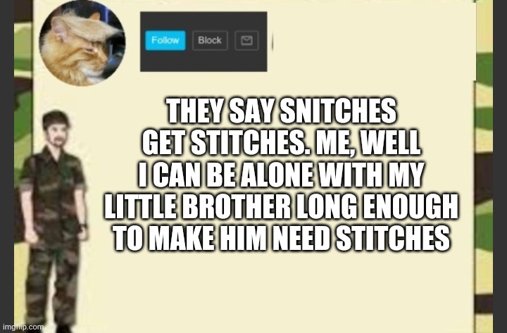 THEY SAY SNITCHES GET STITCHES. ME, WELL I CAN BE ALONE WITH MY LITTLE BROTHER LONG ENOUGH TO MAKE HIM NEED STITCHES | made w/ Imgflip meme maker
