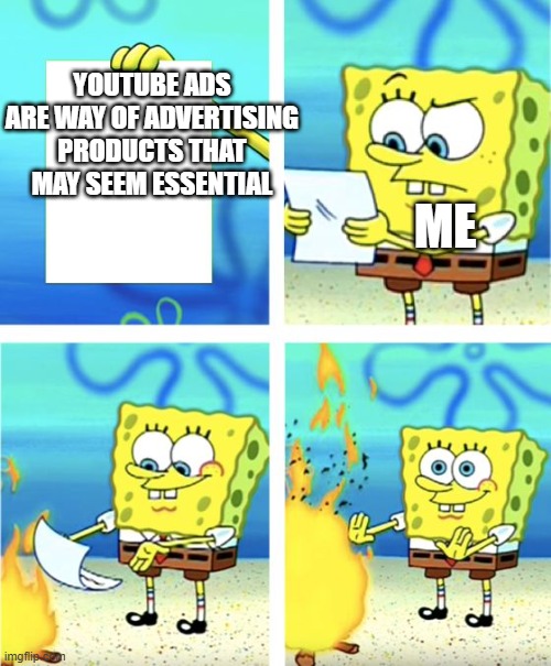 Spongebob Burning Paper | YOUTUBE ADS ARE WAY OF ADVERTISING PRODUCTS THAT MAY SEEM ESSENTIAL; ME | image tagged in spongebob burning paper | made w/ Imgflip meme maker