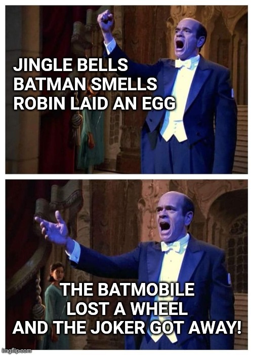 Voyager Doctor Singing | JINGLE BELLS
BATMAN SMELLS
ROBIN LAID AN EGG; THE BATMOBILE LOST A WHEEL
AND THE JOKER GOT AWAY! | image tagged in voyager doctor singing | made w/ Imgflip meme maker