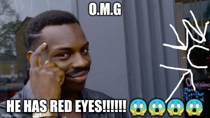 The one flaw of this template... | O.M.G; HE HAS RED EYES!!!!!! 😱😱😱😱 | image tagged in memes,roll safe think about it | made w/ Imgflip meme maker