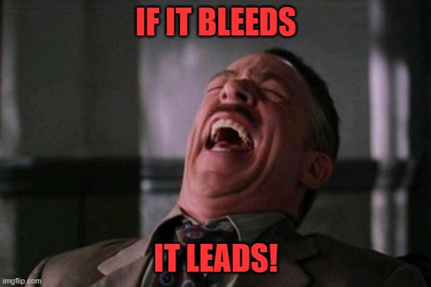 ha ha ha ha  | IF IT BLEEDS IT LEADS! | image tagged in ha ha ha ha | made w/ Imgflip meme maker