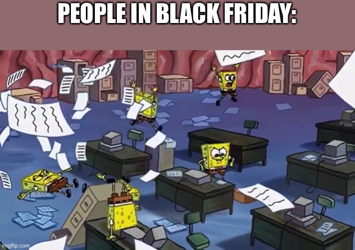 Spongebob paper | PEOPLE IN BLACK FRIDAY: | image tagged in spongebob paper | made w/ Imgflip meme maker