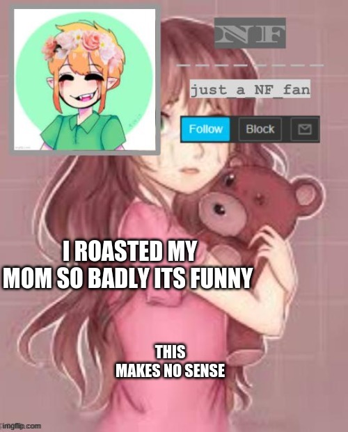 or so people say | I ROASTED MY MOM SO BADLY ITS FUNNY; THIS MAKES NO SENSE | made w/ Imgflip meme maker