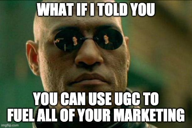 WHAT IF I TOLD YOU; YOU CAN USE UGC TO FUEL ALL OF YOUR MARKETING | made w/ Imgflip meme maker
