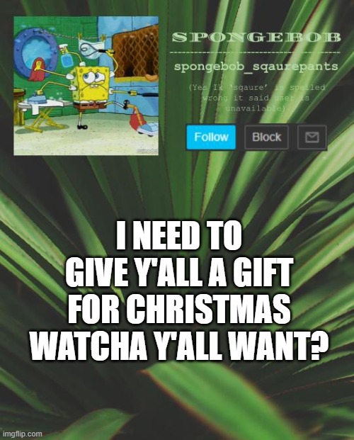reveals? peace? less annoyance? watcha want? | I NEED TO GIVE Y'ALL A GIFT FOR CHRISTMAS
WATCHA Y'ALL WANT? | image tagged in spongebob announcement template 5 | made w/ Imgflip meme maker