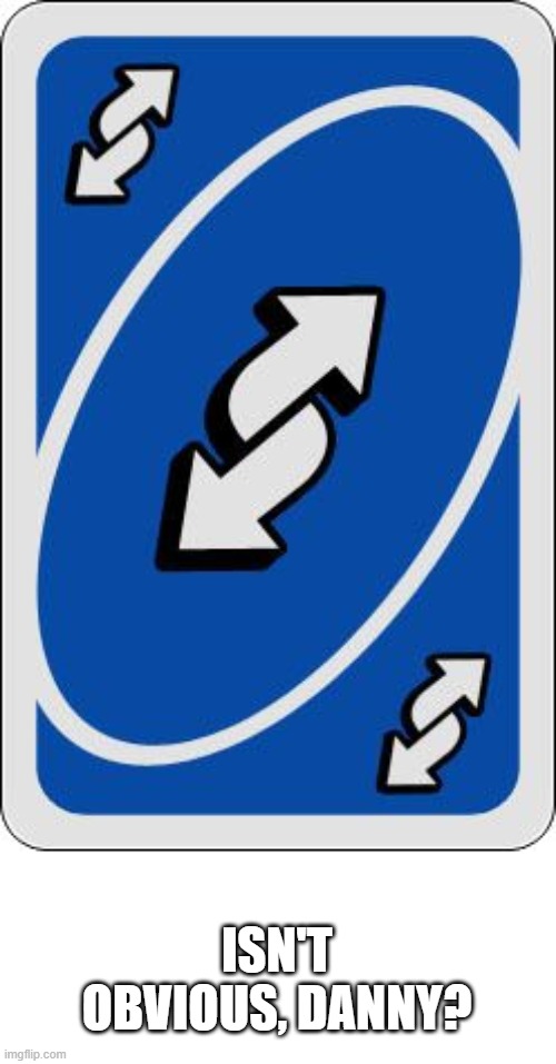 uno reverse card | ISN'T OBVIOUS, DANNY? | image tagged in uno reverse card | made w/ Imgflip meme maker