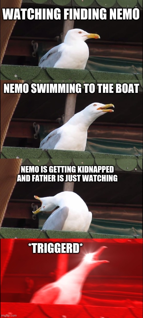 Finding nemo be like... | WATCHING FINDING NEMO; NEMO SWIMMING TO THE BOAT; NEMO IS GETTING KIDNAPPED AND FATHER IS JUST WATCHING; *TRIGGERD* | image tagged in memes,inhaling seagull | made w/ Imgflip meme maker