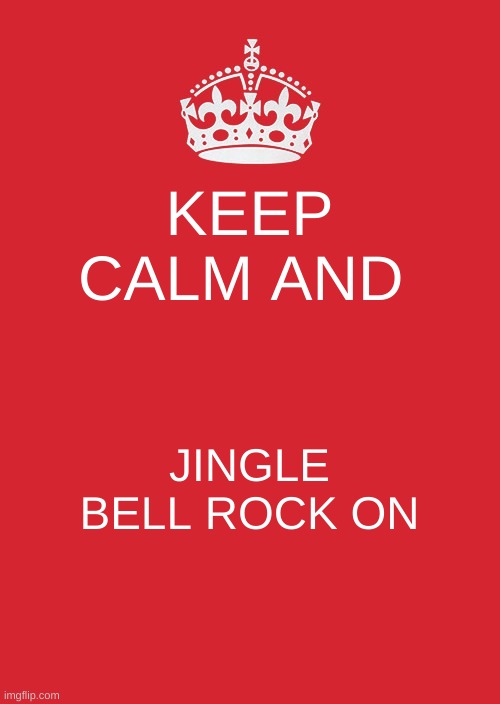 Keep Calm And Carry On Red | KEEP CALM AND; JINGLE BELL ROCK ON | image tagged in memes,keep calm and carry on red | made w/ Imgflip meme maker