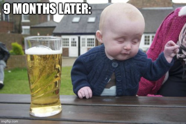 Drunk Baby Meme | 9 MONTHS LATER: | image tagged in memes,drunk baby | made w/ Imgflip meme maker