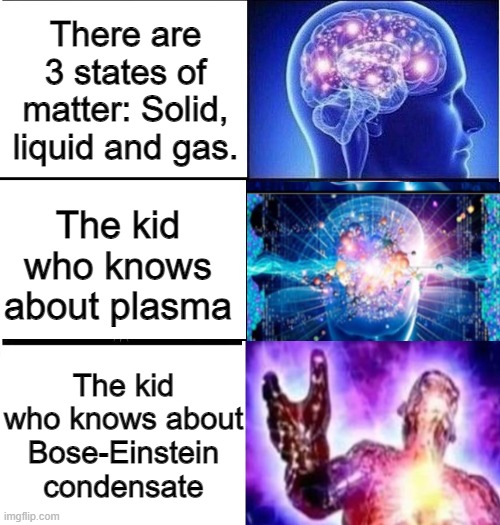 Big Brain | There are 3 states of matter: Solid, liquid and gas. The kid who knows about plasma; The kid who knows about Bose-Einstein condensate | image tagged in expanding brain 3 panels | made w/ Imgflip meme maker