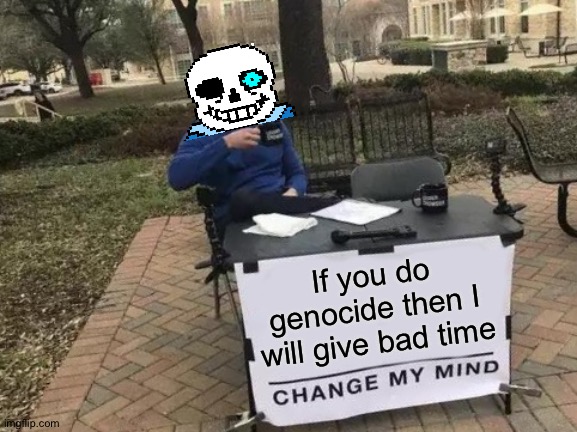 sansgivebadtime.mp3 | If you do genocide then I will give bad time | image tagged in memes,change my mind,sans undertale,undertale,undertale sans,you're gonna have a bad time | made w/ Imgflip meme maker