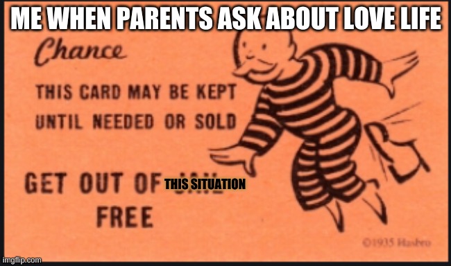 Get out of this situation free card | ME WHEN PARENTS ASK ABOUT LOVE LIFE; THIS SITUATION | image tagged in first world problems | made w/ Imgflip meme maker