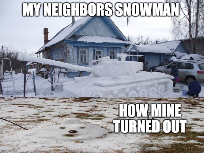 MY NEIGHBORS SNOWMAN; HOW MINE TURNED OUT | image tagged in tank | made w/ Imgflip meme maker