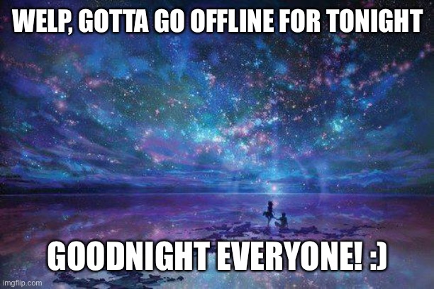 goodnight truckers | WELP, GOTTA GO OFFLINE FOR TONIGHT; GOODNIGHT EVERYONE! :) | image tagged in goodnight truckers | made w/ Imgflip meme maker