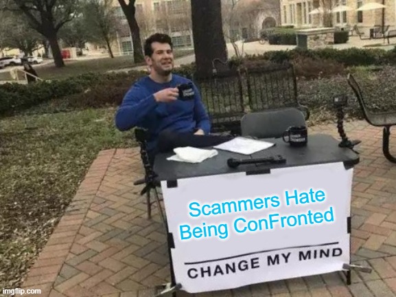 Scammers Hate Being Confronted Change My Mind!!!!!!! |  Scammers Hate Being ConFronted | image tagged in memes,change my mind,scammer,scammers,criminal,criminals | made w/ Imgflip meme maker