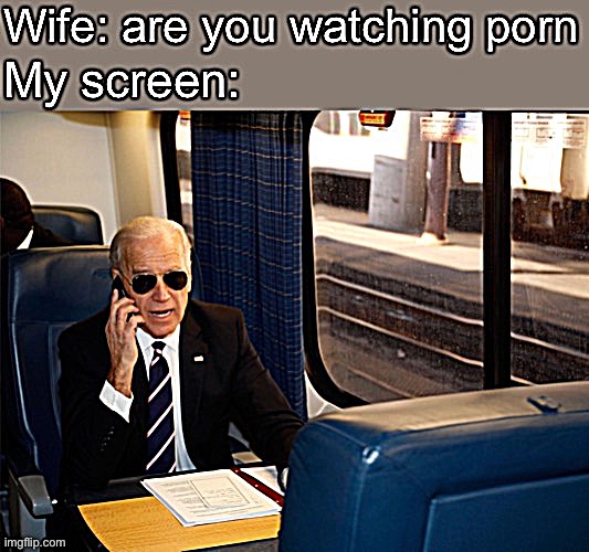 My screen | image tagged in joe biden,porn,biden,trains,train,i like trains | made w/ Imgflip meme maker