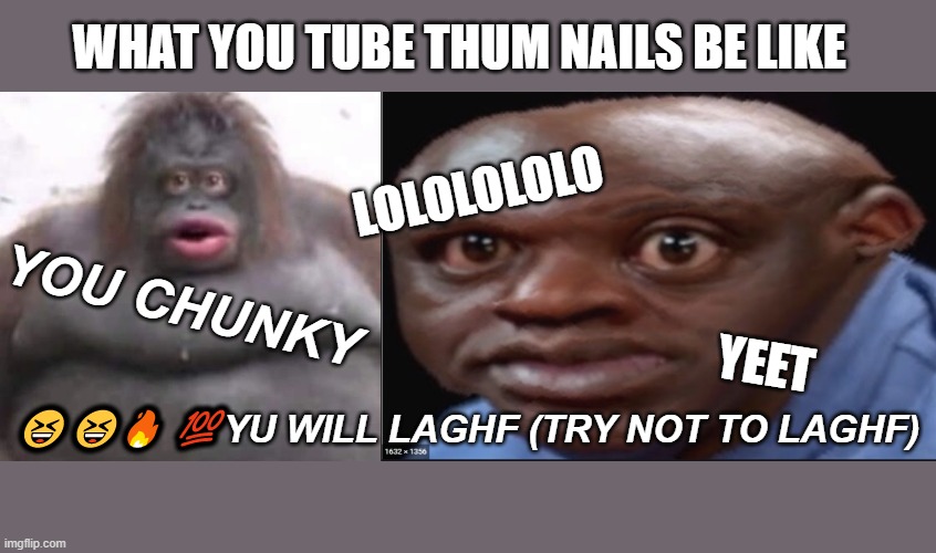 YOU TUBE THUM NAILS BE LIKE | WHAT YOU TUBE THUM NAILS BE LIKE; LOLOLOLOLO; YOU CHUNKY; YEET; 😆😆🔥 💯YU WILL LAGHF (TRY NOT TO LAGHF) | image tagged in le monke | made w/ Imgflip meme maker