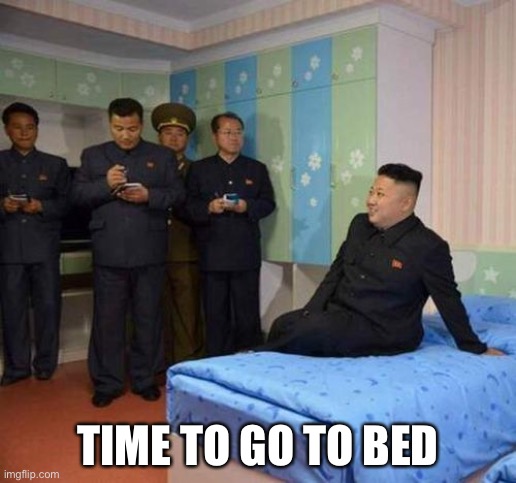 kim jong un bedtime | TIME TO GO TO BED | image tagged in kim jong un bedtime | made w/ Imgflip meme maker