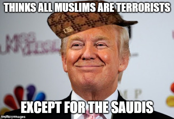 Trump logic | THINKS ALL MUSLIMS ARE TERRORISTS; EXCEPT FOR THE SAUDIS | image tagged in donald trump approves,memes,donald trump,muslim,saudi arabia,hypocrisy | made w/ Imgflip meme maker