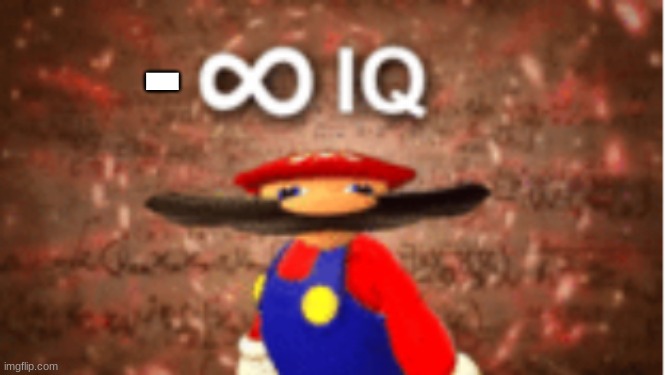 Infinite IQ | - | image tagged in infinite iq | made w/ Imgflip meme maker
