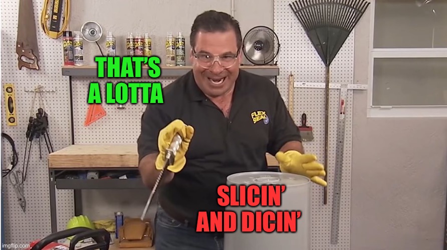 Phil Swift That's A Lotta Damage (Flex Tape/Seal) | THAT’S A LOTTA SLICIN’ AND DICIN’ | image tagged in phil swift that's a lotta damage flex tape/seal | made w/ Imgflip meme maker