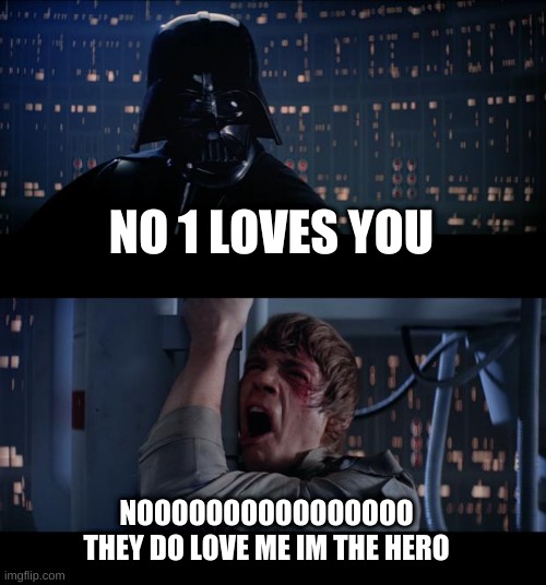 oof | NO 1 LOVES YOU; NOOOOOOOOOOOOOOOO THEY DO LOVE ME IM THE HERO | image tagged in memes,star wars no | made w/ Imgflip meme maker
